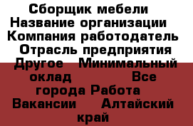 Сборщик мебели › Название организации ­ Компания-работодатель › Отрасль предприятия ­ Другое › Минимальный оклад ­ 23 000 - Все города Работа » Вакансии   . Алтайский край